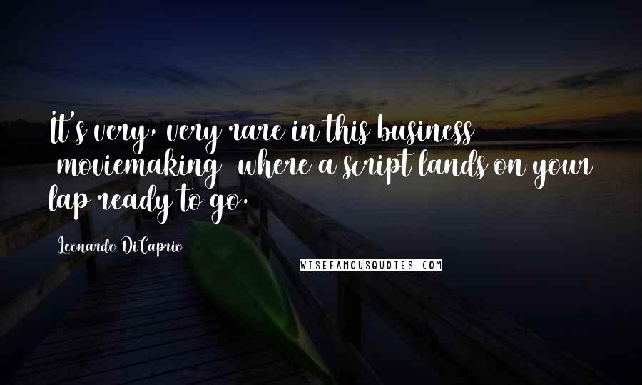 Leonardo DiCaprio Quotes: It's very, very rare in this business [moviemaking] where a script lands on your lap ready to go.