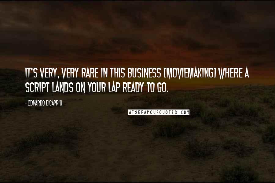 Leonardo DiCaprio Quotes: It's very, very rare in this business [moviemaking] where a script lands on your lap ready to go.