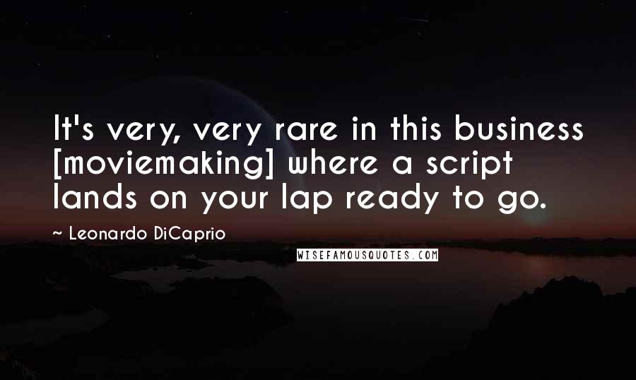 Leonardo DiCaprio Quotes: It's very, very rare in this business [moviemaking] where a script lands on your lap ready to go.