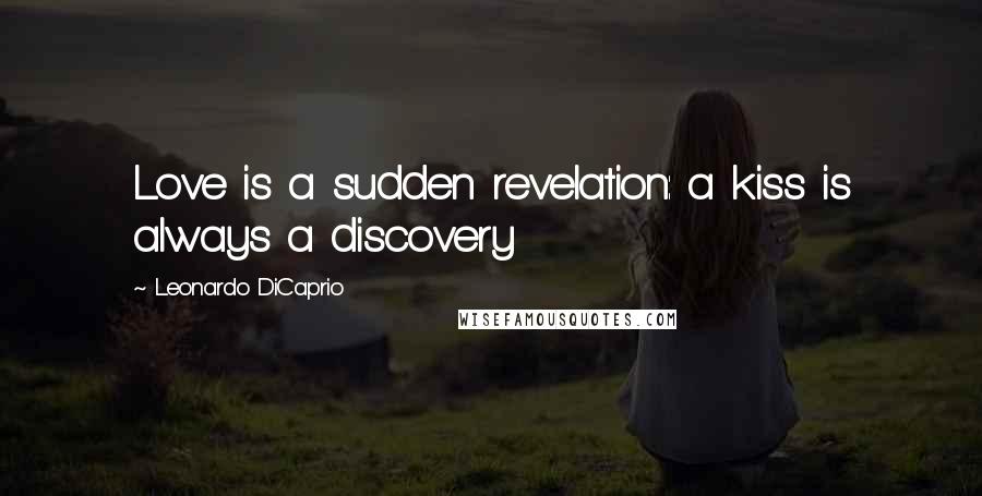 Leonardo DiCaprio Quotes: Love is a sudden revelation: a kiss is always a discovery