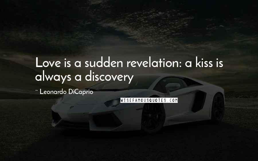 Leonardo DiCaprio Quotes: Love is a sudden revelation: a kiss is always a discovery