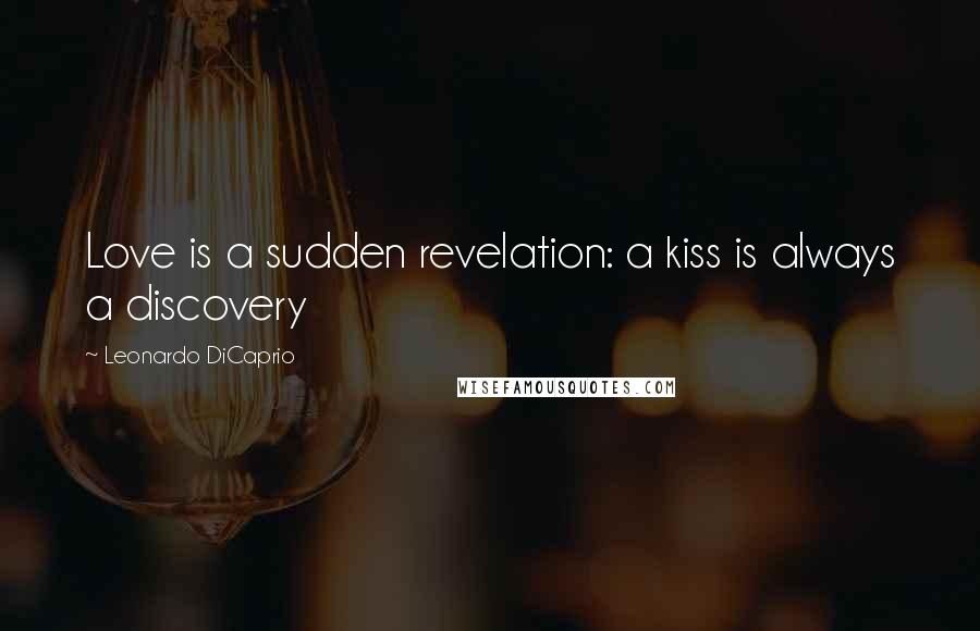 Leonardo DiCaprio Quotes: Love is a sudden revelation: a kiss is always a discovery