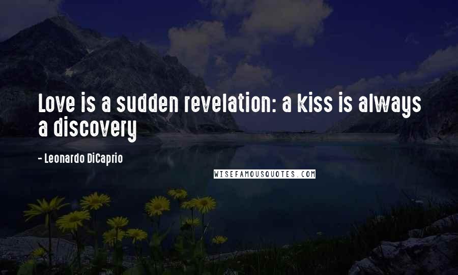 Leonardo DiCaprio Quotes: Love is a sudden revelation: a kiss is always a discovery