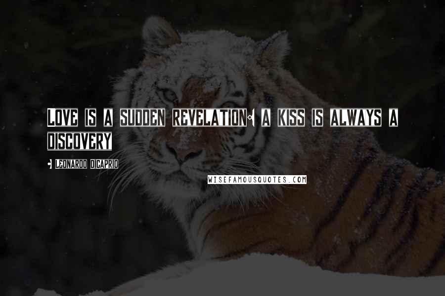 Leonardo DiCaprio Quotes: Love is a sudden revelation: a kiss is always a discovery