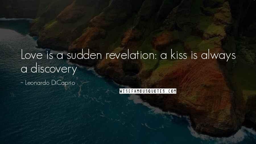 Leonardo DiCaprio Quotes: Love is a sudden revelation: a kiss is always a discovery