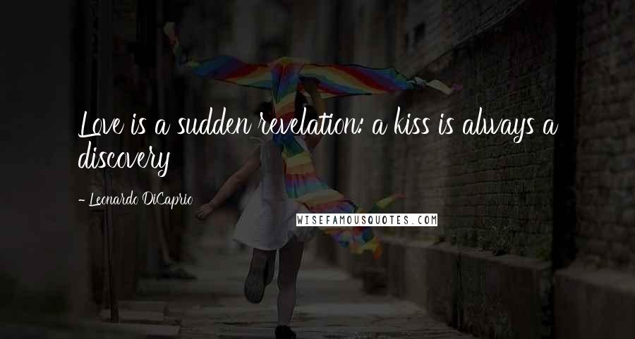 Leonardo DiCaprio Quotes: Love is a sudden revelation: a kiss is always a discovery