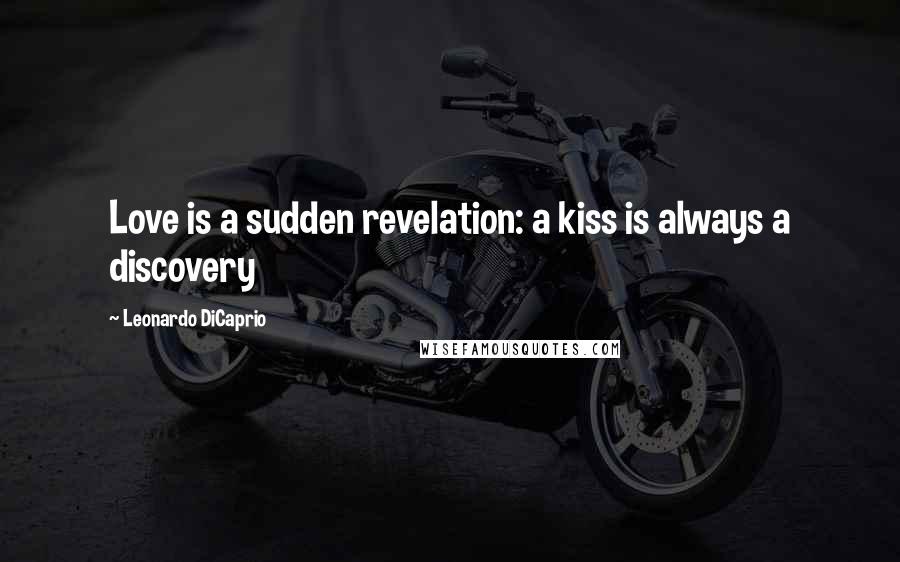 Leonardo DiCaprio Quotes: Love is a sudden revelation: a kiss is always a discovery