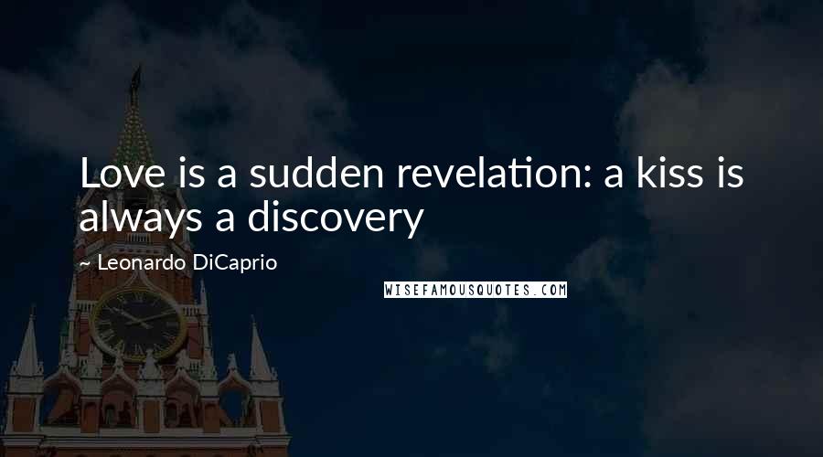 Leonardo DiCaprio Quotes: Love is a sudden revelation: a kiss is always a discovery