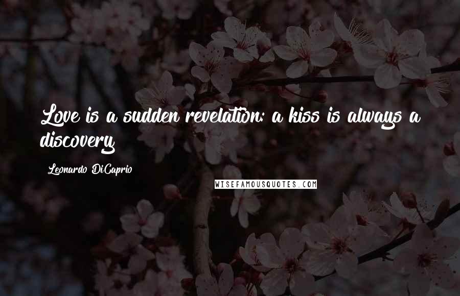 Leonardo DiCaprio Quotes: Love is a sudden revelation: a kiss is always a discovery