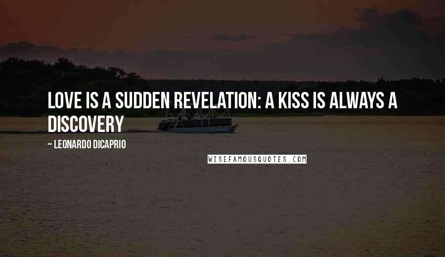 Leonardo DiCaprio Quotes: Love is a sudden revelation: a kiss is always a discovery