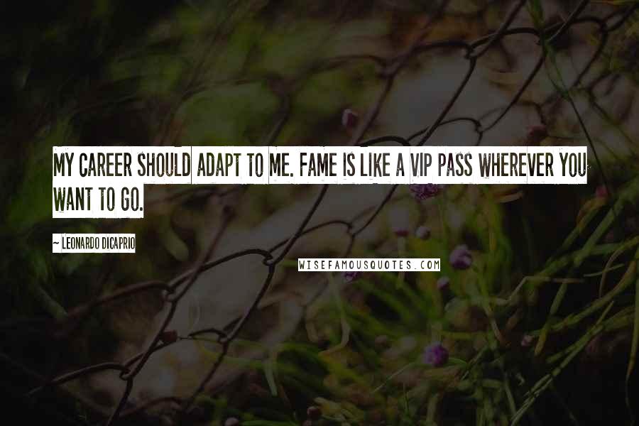 Leonardo DiCaprio Quotes: My career should adapt to me. Fame is like a VIP pass wherever you want to go.