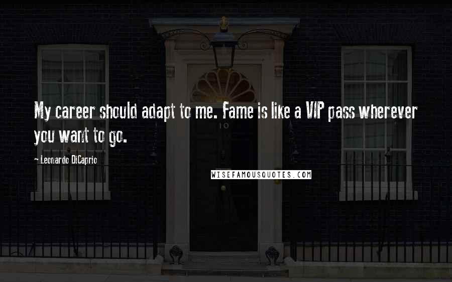 Leonardo DiCaprio Quotes: My career should adapt to me. Fame is like a VIP pass wherever you want to go.