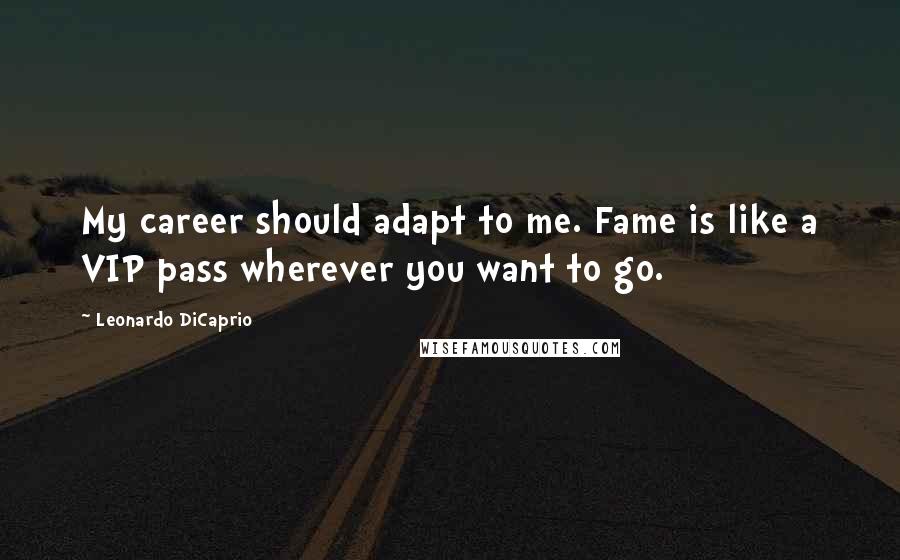 Leonardo DiCaprio Quotes: My career should adapt to me. Fame is like a VIP pass wherever you want to go.