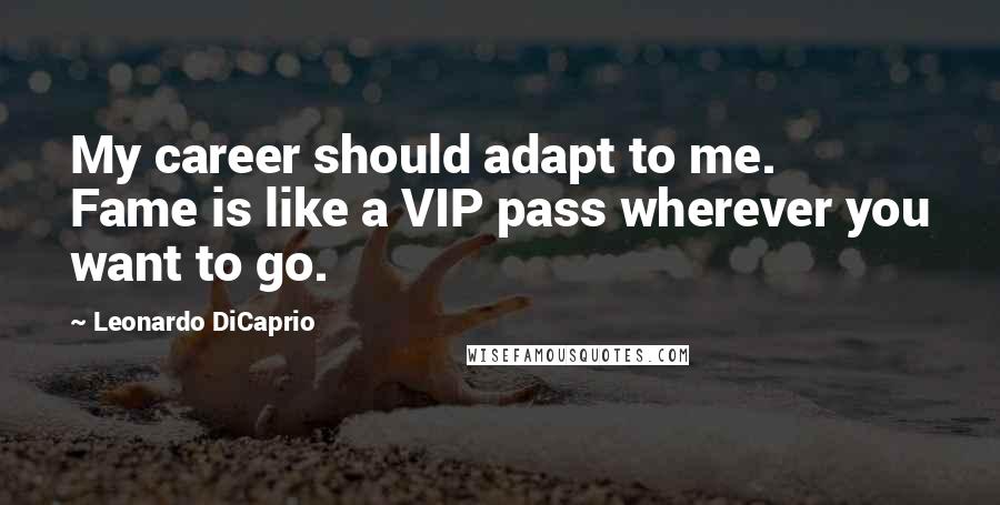 Leonardo DiCaprio Quotes: My career should adapt to me. Fame is like a VIP pass wherever you want to go.