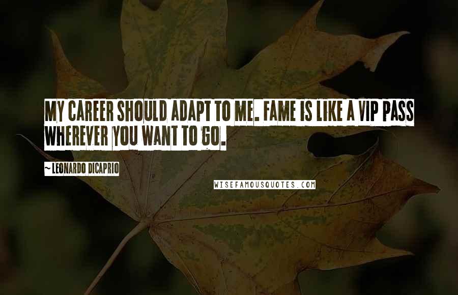 Leonardo DiCaprio Quotes: My career should adapt to me. Fame is like a VIP pass wherever you want to go.