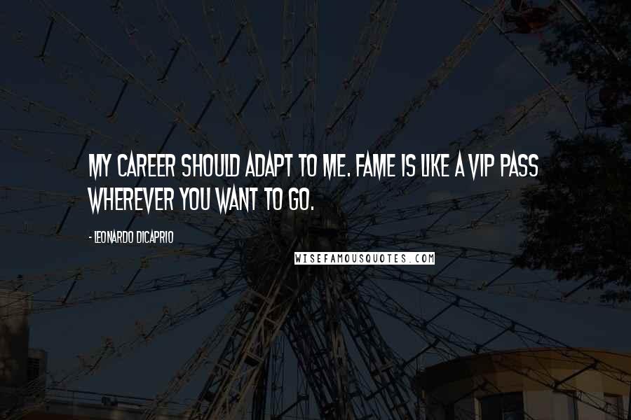 Leonardo DiCaprio Quotes: My career should adapt to me. Fame is like a VIP pass wherever you want to go.