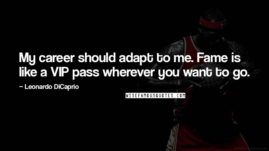 Leonardo DiCaprio Quotes: My career should adapt to me. Fame is like a VIP pass wherever you want to go.