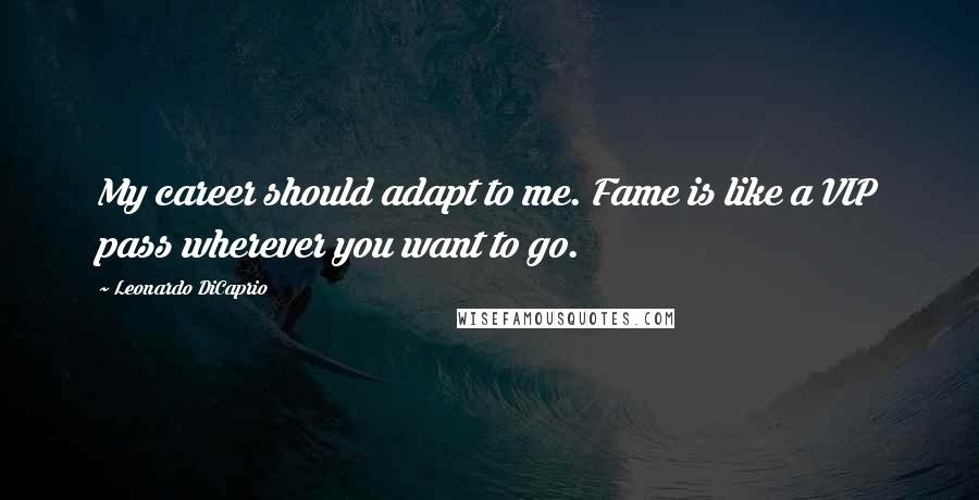 Leonardo DiCaprio Quotes: My career should adapt to me. Fame is like a VIP pass wherever you want to go.