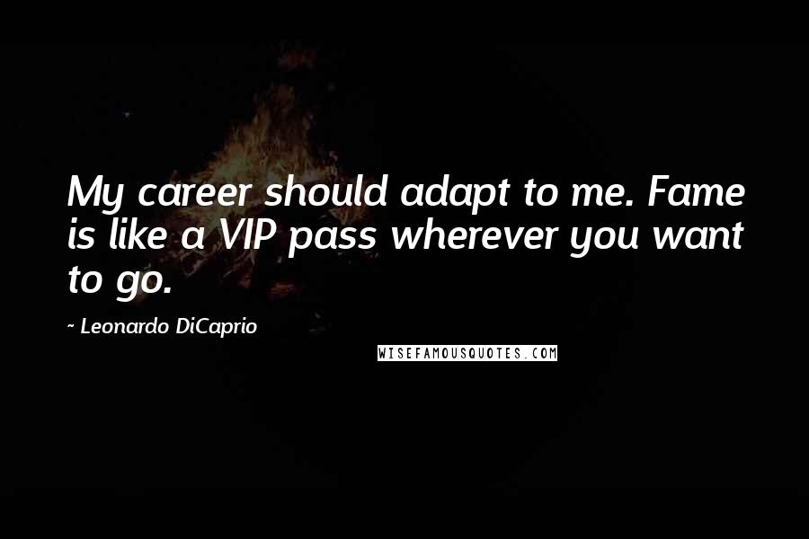 Leonardo DiCaprio Quotes: My career should adapt to me. Fame is like a VIP pass wherever you want to go.