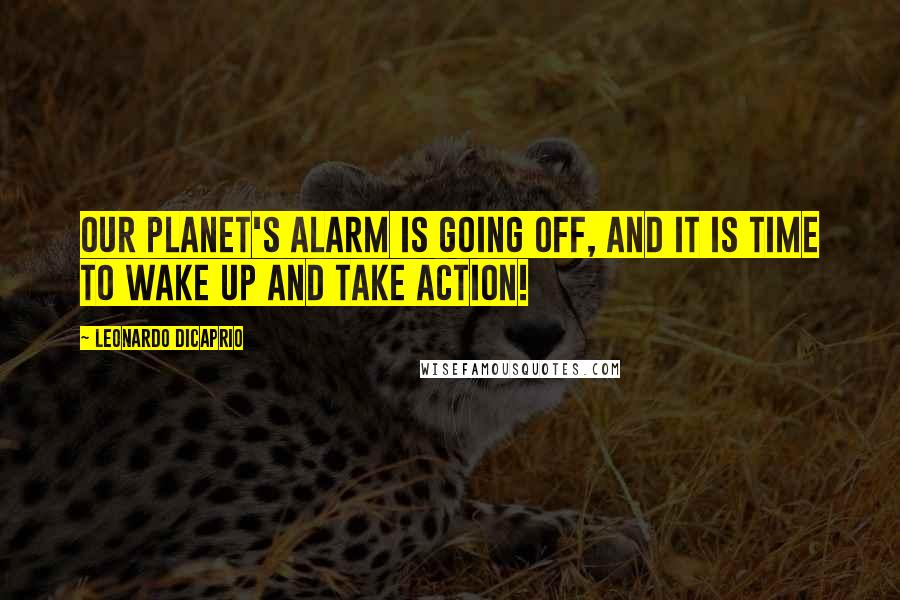 Leonardo DiCaprio Quotes: Our planet's alarm is going off, and it is time to wake up and take action!