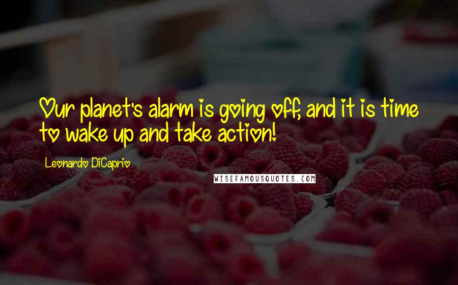 Leonardo DiCaprio Quotes: Our planet's alarm is going off, and it is time to wake up and take action!