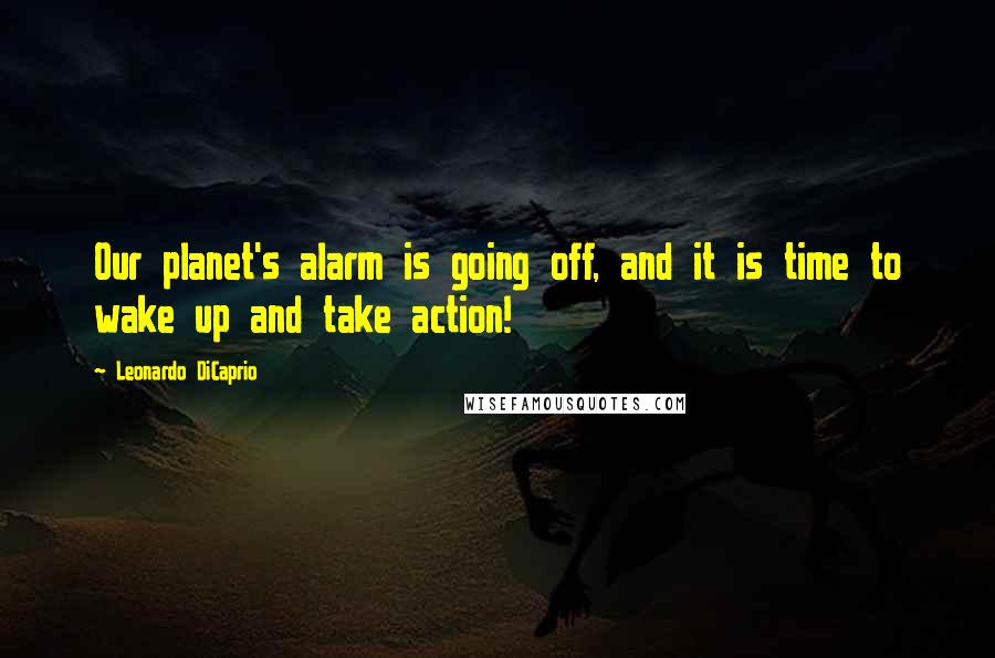 Leonardo DiCaprio Quotes: Our planet's alarm is going off, and it is time to wake up and take action!