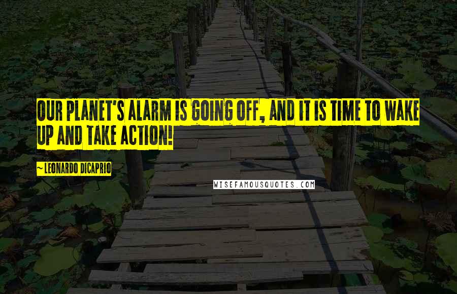 Leonardo DiCaprio Quotes: Our planet's alarm is going off, and it is time to wake up and take action!