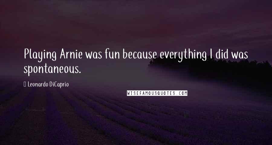 Leonardo DiCaprio Quotes: Playing Arnie was fun because everything I did was spontaneous.