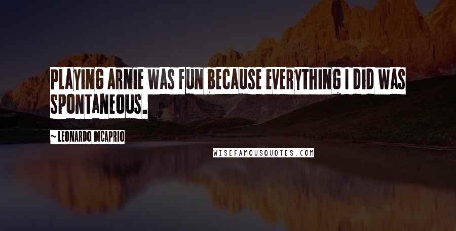 Leonardo DiCaprio Quotes: Playing Arnie was fun because everything I did was spontaneous.