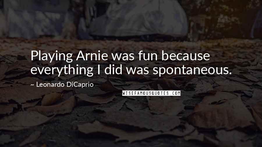 Leonardo DiCaprio Quotes: Playing Arnie was fun because everything I did was spontaneous.