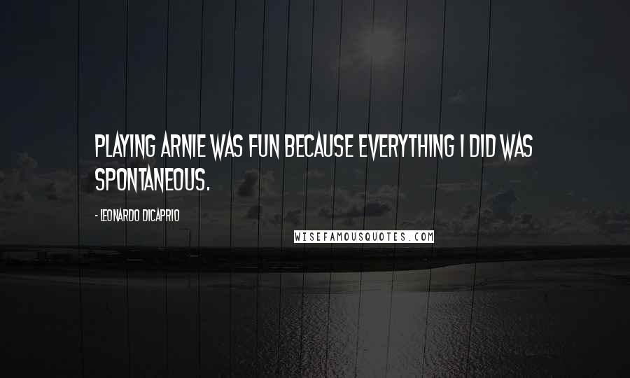 Leonardo DiCaprio Quotes: Playing Arnie was fun because everything I did was spontaneous.