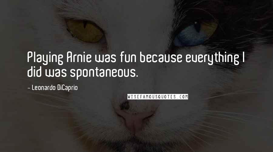 Leonardo DiCaprio Quotes: Playing Arnie was fun because everything I did was spontaneous.