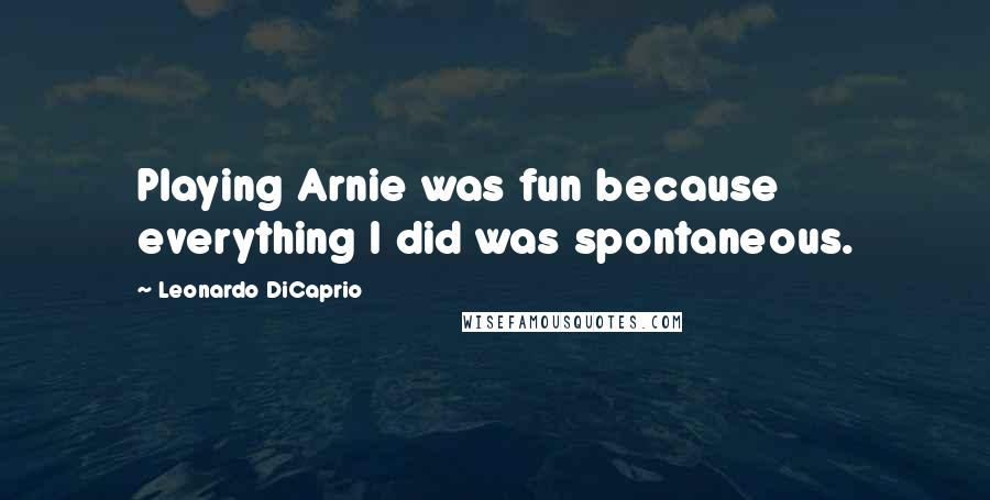 Leonardo DiCaprio Quotes: Playing Arnie was fun because everything I did was spontaneous.
