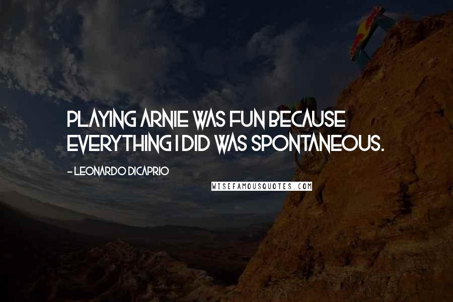 Leonardo DiCaprio Quotes: Playing Arnie was fun because everything I did was spontaneous.
