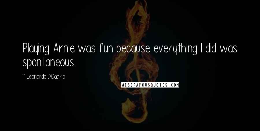 Leonardo DiCaprio Quotes: Playing Arnie was fun because everything I did was spontaneous.