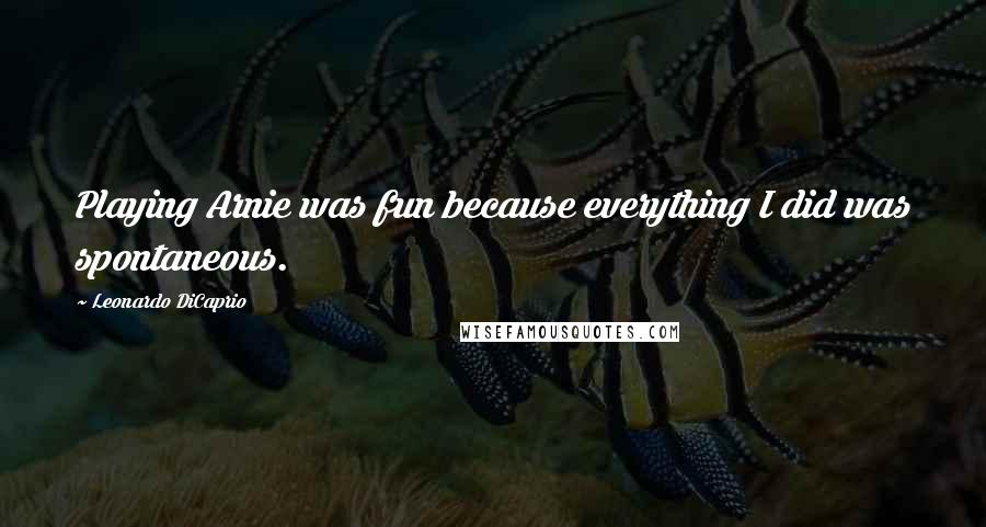Leonardo DiCaprio Quotes: Playing Arnie was fun because everything I did was spontaneous.