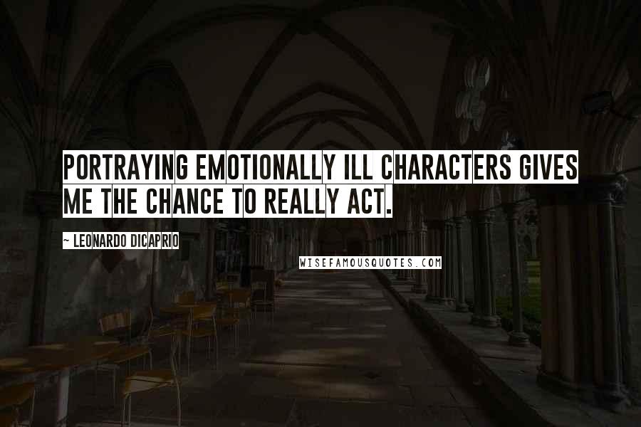 Leonardo DiCaprio Quotes: Portraying emotionally ill characters gives me the chance to really act.