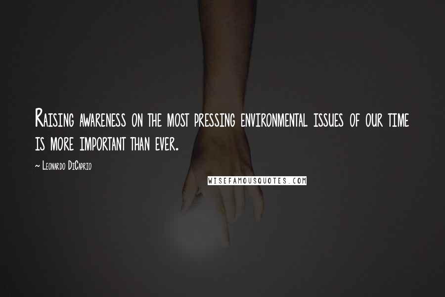 Leonardo DiCaprio Quotes: Raising awareness on the most pressing environmental issues of our time is more important than ever.