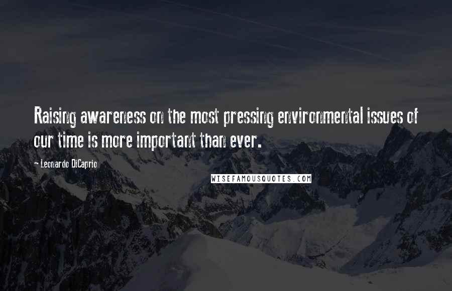 Leonardo DiCaprio Quotes: Raising awareness on the most pressing environmental issues of our time is more important than ever.