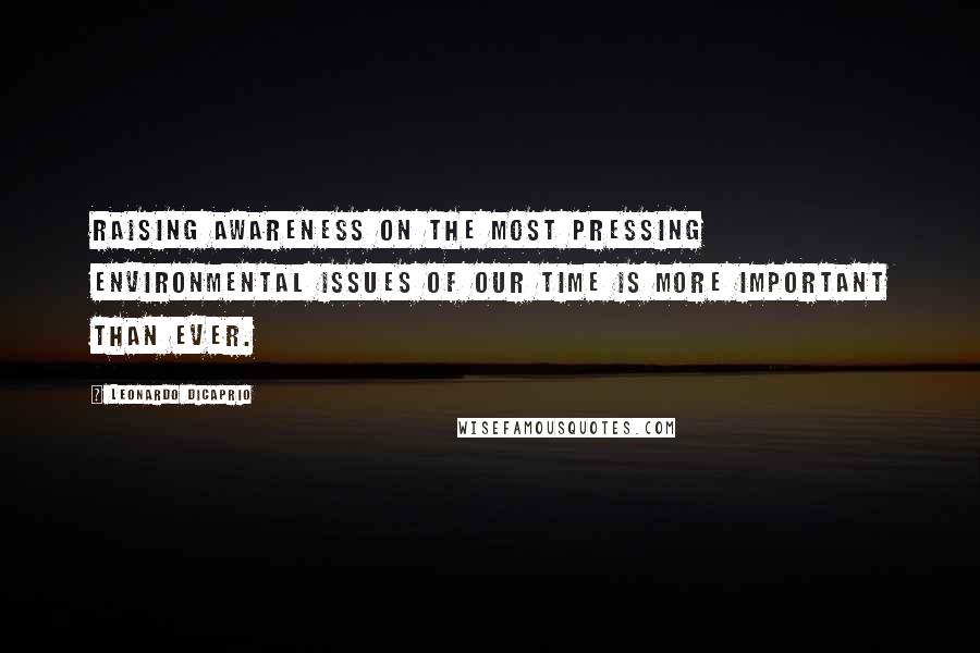 Leonardo DiCaprio Quotes: Raising awareness on the most pressing environmental issues of our time is more important than ever.
