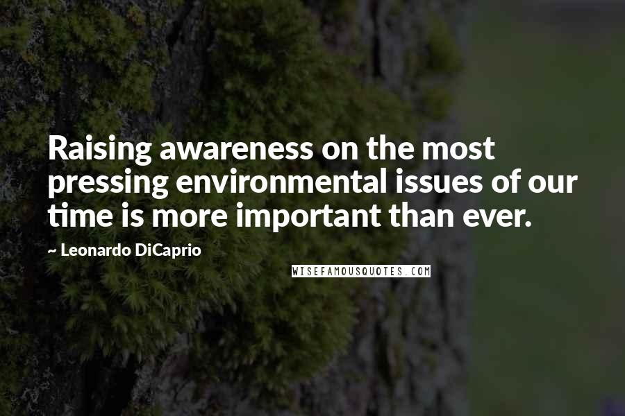 Leonardo DiCaprio Quotes: Raising awareness on the most pressing environmental issues of our time is more important than ever.