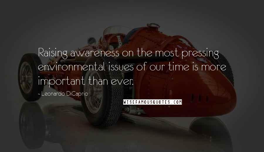 Leonardo DiCaprio Quotes: Raising awareness on the most pressing environmental issues of our time is more important than ever.