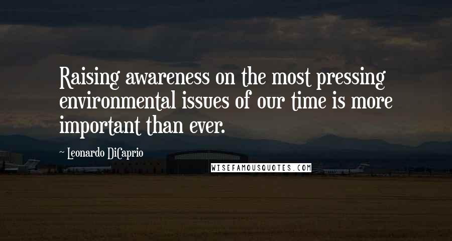 Leonardo DiCaprio Quotes: Raising awareness on the most pressing environmental issues of our time is more important than ever.