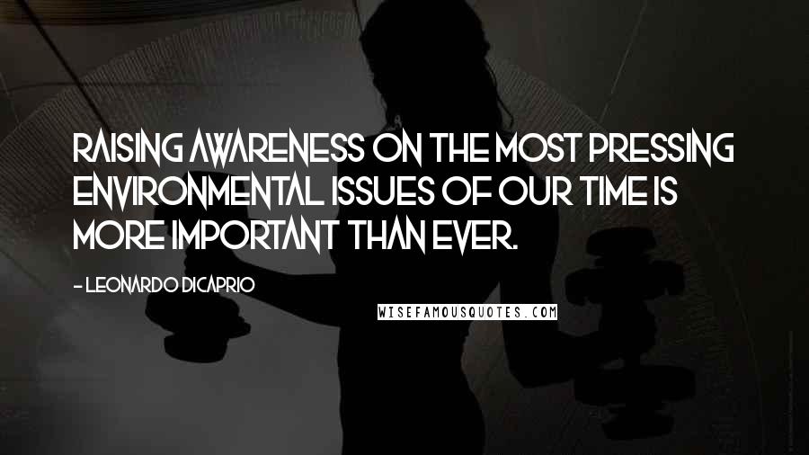 Leonardo DiCaprio Quotes: Raising awareness on the most pressing environmental issues of our time is more important than ever.