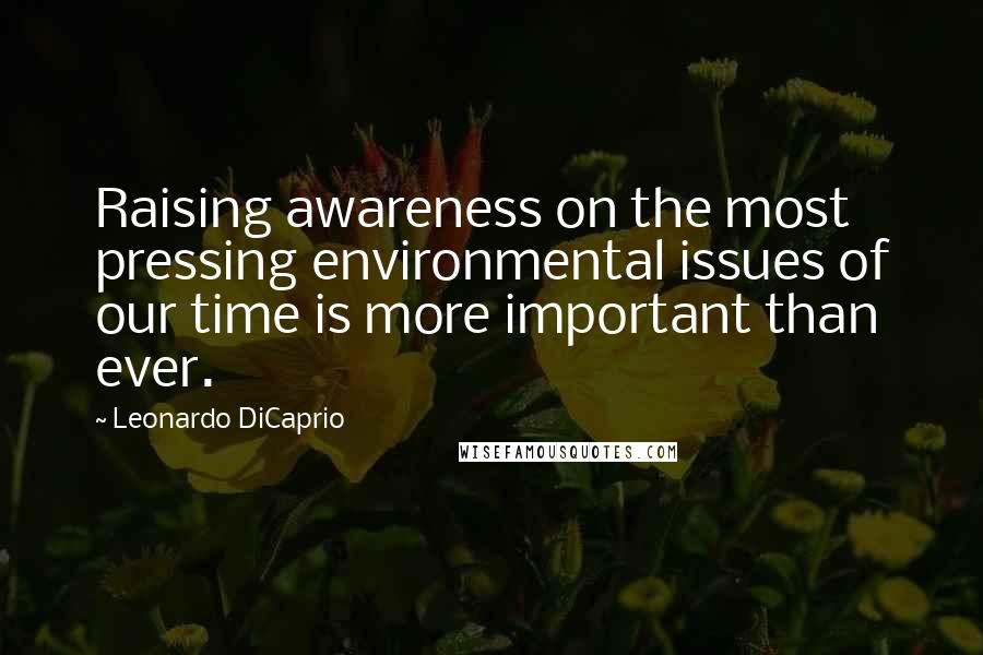 Leonardo DiCaprio Quotes: Raising awareness on the most pressing environmental issues of our time is more important than ever.