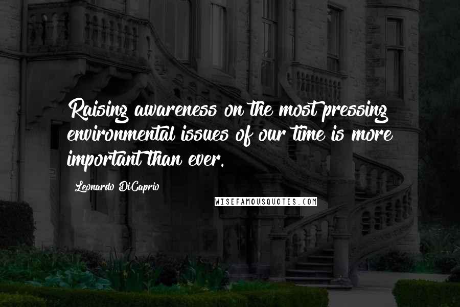 Leonardo DiCaprio Quotes: Raising awareness on the most pressing environmental issues of our time is more important than ever.