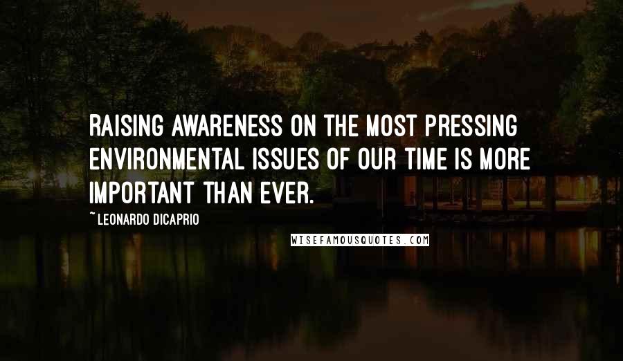 Leonardo DiCaprio Quotes: Raising awareness on the most pressing environmental issues of our time is more important than ever.