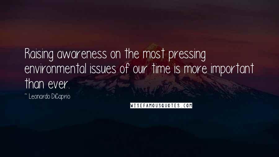 Leonardo DiCaprio Quotes: Raising awareness on the most pressing environmental issues of our time is more important than ever.
