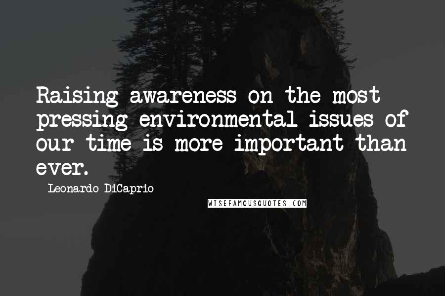 Leonardo DiCaprio Quotes: Raising awareness on the most pressing environmental issues of our time is more important than ever.