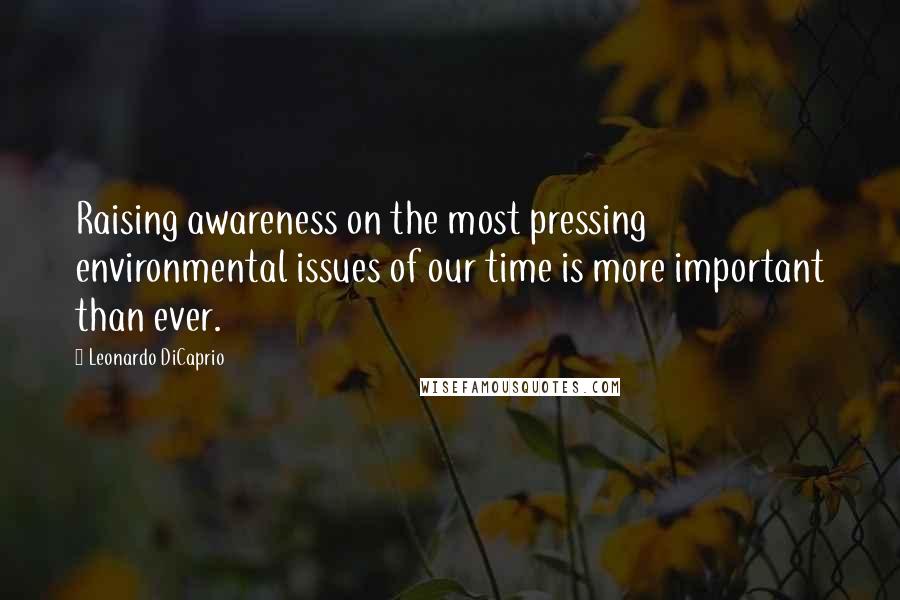 Leonardo DiCaprio Quotes: Raising awareness on the most pressing environmental issues of our time is more important than ever.
